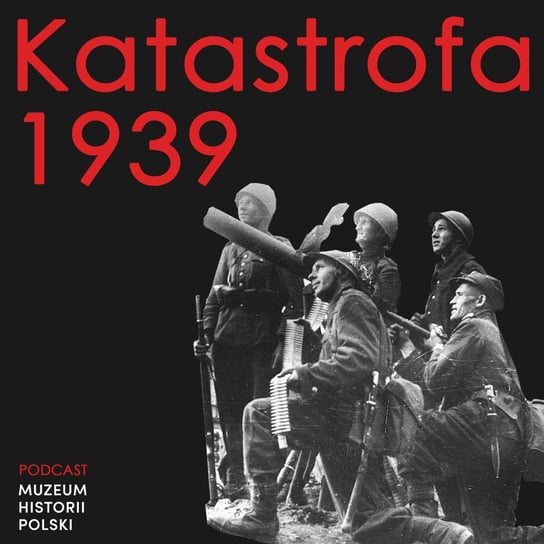 Katastrofa 1939. Kampania wrześniowa - Podcast historyczny. Muzeum Historii Polski - podcast Muzeum Historii Polski