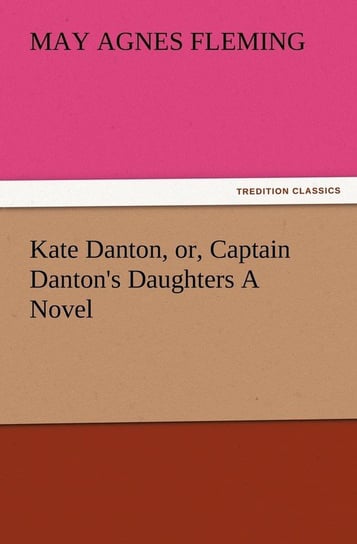 Kate Danton, Or, Captain Danton's Daughters a Novel Fleming May Agnes