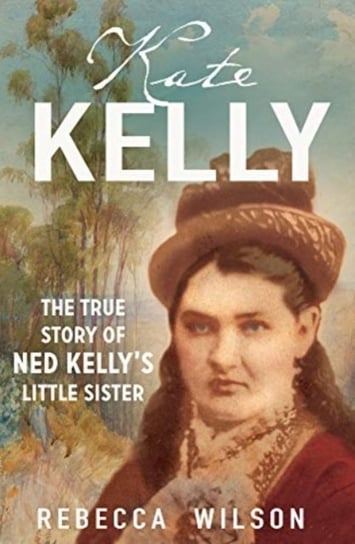 Kate Kelly: The true story of Ned Kellys little sister Rebecca Wilson