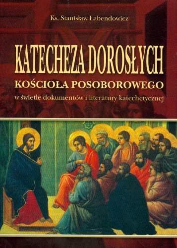 Katecheza Dorosłych Kościoła Posoborowego w Świetle Dokumentów i Literatury Katechetycznej Łabendowicz Stanisław