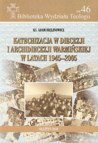 Katechizacja w Diecezji i Archidiecezji Warmińskiej w Latach 1945-2005 Bielinowicz Adam