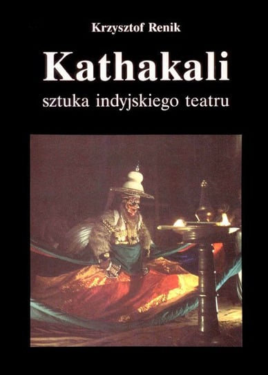 Kathakali - sztuka indyjskiego teatru Renik Krzysztof