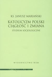 Katolicyzm polski. Ciągłość i zmiana. Studium socjologiczne Mariański Janusz