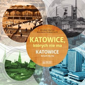 Katowice, których nie ma. Katowice kerych niy ma Bulsa Michał, Szmatloch Barbara