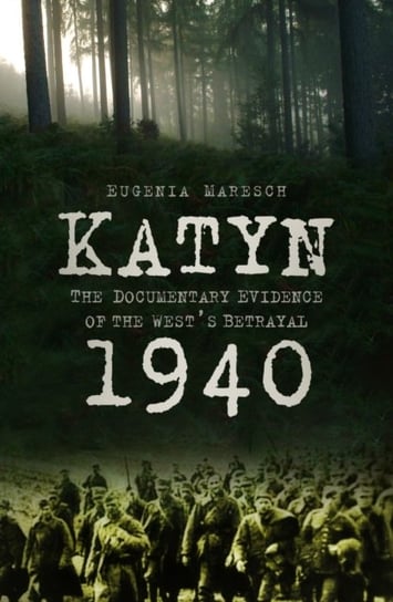 Katyn 1940: The Documentary Evidence of the Wests Betrayal Maresch Eugenia