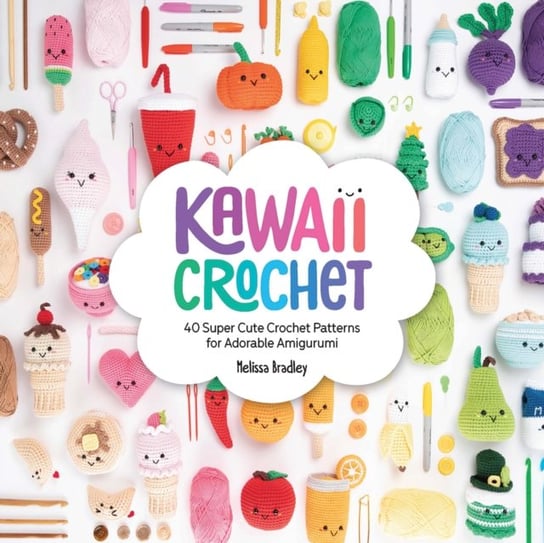 Kawaii Crochet: 40 super cute crochet patterns for adorable amigurumi Melissa Bradley