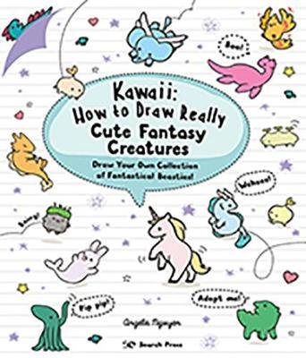 Kawaii: How to Draw Really Cute Fantasy Creatures: Draw Your Own Collection of Fantastical Beasties! Nguyen Angela