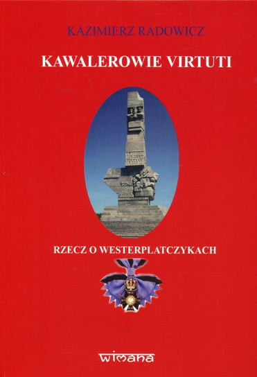 Kawalerowie Virtuti. Rzecz o Westerplatczykach Radowicz Kazimierz