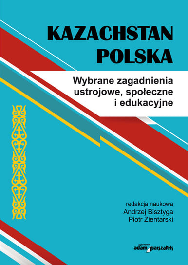 Kazachstan Polska. Wybrane zagadnienia ustrojowe, społeczne i edukacyjne Opracowanie zbiorowe