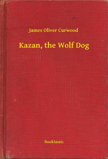 Kazan, the Wolf Dog Curwood James Oliver