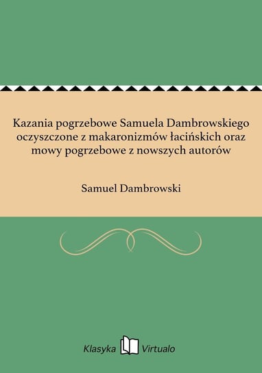 Kazania pogrzebowe Samuela Dambrowskiego oczyszczone z makaronizmów łacińskich oraz mowy pogrzebowe z nowszych autorów Dambrowski Samuel