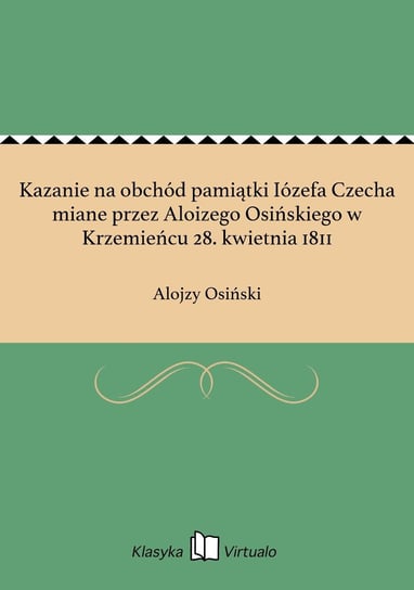 Kazanie na obchód pamiątki Iózefa Czecha miane przez Aloizego Osińskiego w Krzemieńcu 28. kwietnia 1811 Osiński Alojzy