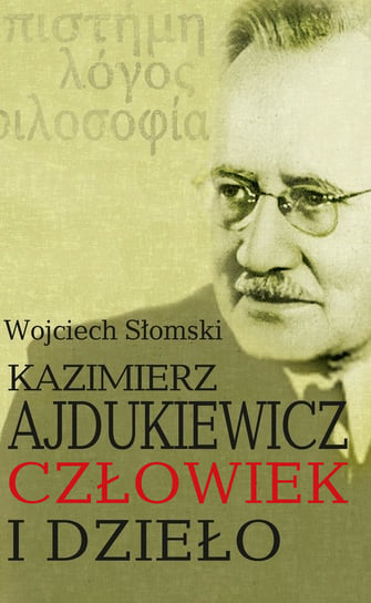 Kazimierz Ajdukiewicz. Człowiek i dzieło Słomski Wojciech