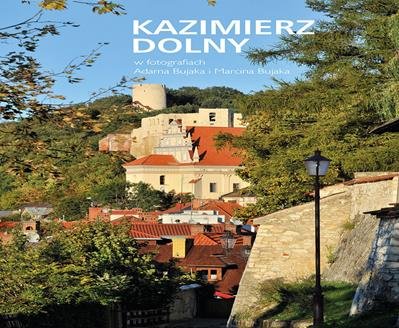Kazimierz Dolny w fotografiach Adama Bujaka i Marcina Bujaka Bujak Adam, Bujak Marcin