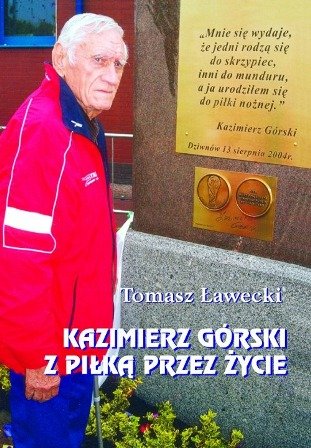 Kazimierz Górski. Z piłką przez życie Ławecki Tomasz