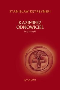 Kazimierz Odnowiciel (1034-1058) Kętrzyński Stanisław