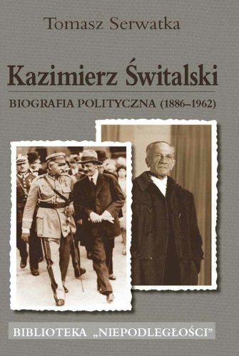 Kazimierz Świtalski. Biografia polityczna 1886-1962 Serwatka Tomasz