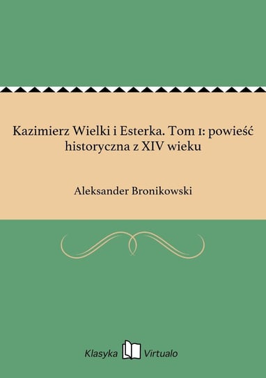 Kazimierz Wielki i Esterka. Tom 1: powieść historyczna z XIV wieku Bronikowski Aleksander