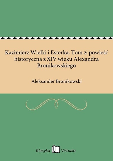 Kazimierz Wielki i Esterka. Tom 2: powieść historyczna z XIV wieku Alexandra Bronikowskiego Bronikowski Aleksander