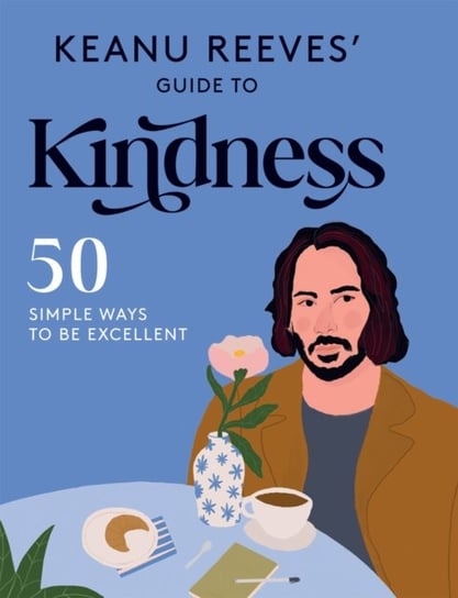 Keanu Reeves Guide to Kindness: 50 Simple Ways to Be Excellent Hardie Grant Books
