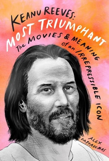 Keanu Reeves: Most Triumphant: The Movies and Meaning of an Inscrutable Icon Alex Pappademas