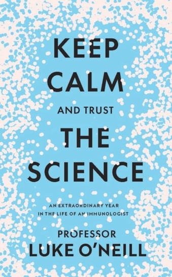 Keep Calm and Trust the Science: An Extraordinary Year in the Life of an Immunologist Luke O'Neill