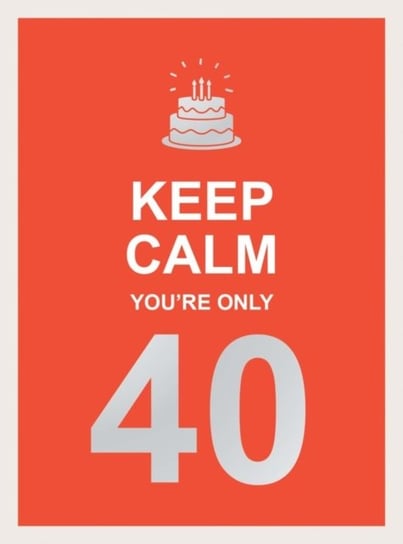 Keep Calm Youre Only 40: Wise Words for a Big Birthday Opracowanie zbiorowe