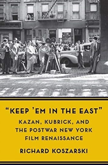 Keep Em in the East: Kazan, Kubrick, and the Postwar New York Film Renaissance Richard Koszarski