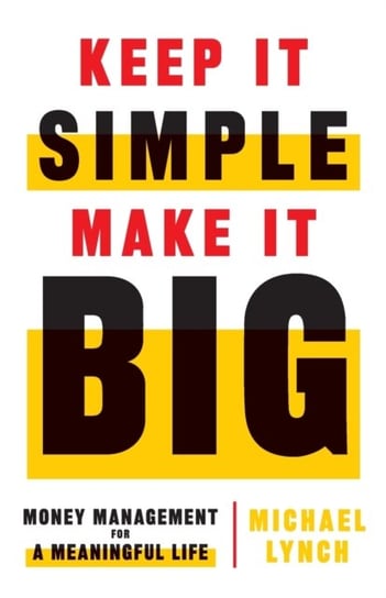 Keep It Simple, Make It Big: Money Management for a Meaningful Life Lynch Michael