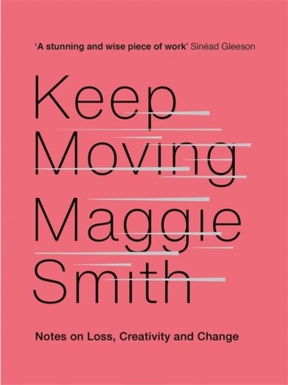 Keep Moving: Notes on Loss, Creativity, and Change Smith Maggie
