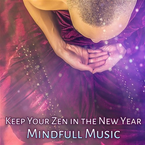 Keep Your Zen in the New Year: Mindfull Music – Natural Healing, Zen New Age Meditation, Spirit of Calm, Peaceful Mind Mindfullness Meditation World
