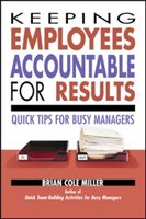 Keeping Employees Accountable for Results: Quick Tips for Busy Managers Brian Miller