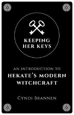Keeping Her Keys: An Introduction to Hekate's Modern Witchcraft Brannen Cyndi