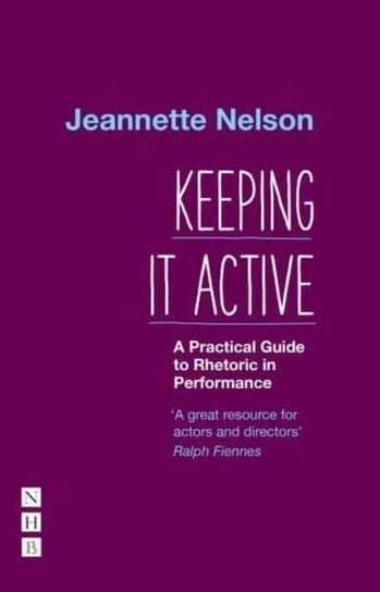 Keeping It Active: A Practical Guide to Rhetoric in Performance Jeannette Nelson