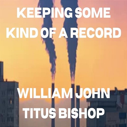 Keeping Some Kind of A Record William John Titus Bishop