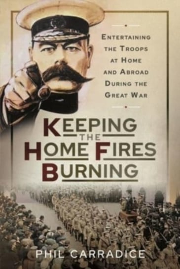 Keeping the Home Fires Burning: Entertaining the Troops at Home and Abroad During the Great War Carradice Phil