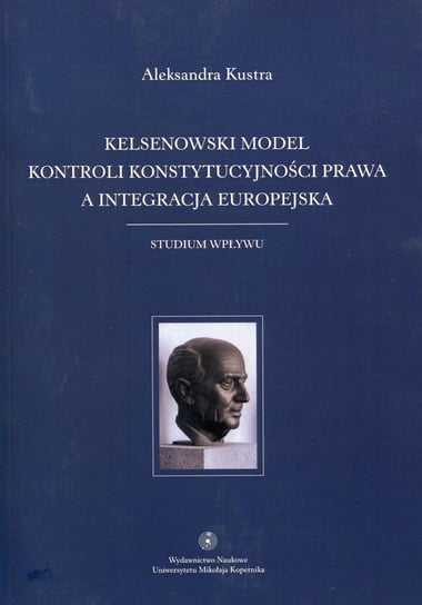 Kelsenowski model kontroli konstytucjonalności prawa a integracja europejska. Studium wpływu Kustra Aleksandra