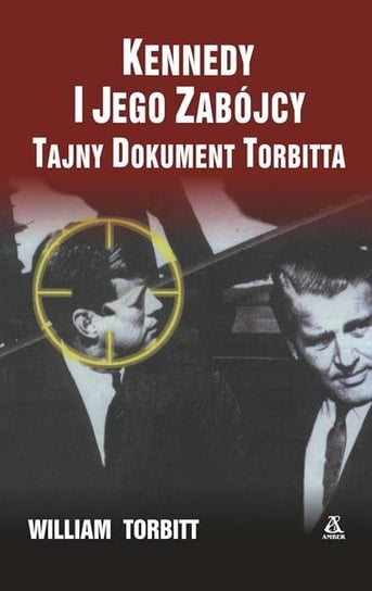 Kennedy i jego zabójcy. Tajny dokument Torbitta Torbitt William