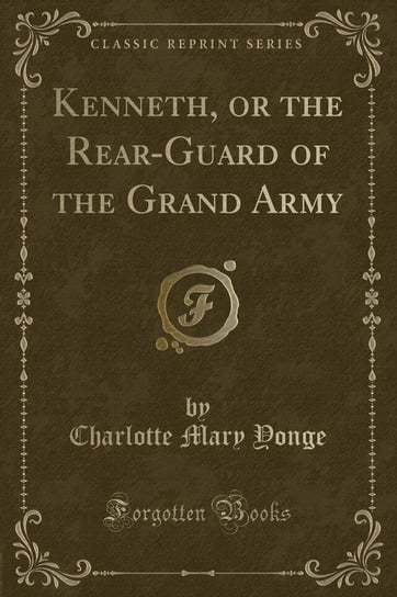 Kenneth, or the Rear-Guard of the Grand Army (Classic Reprint) Yonge Charlotte Mary