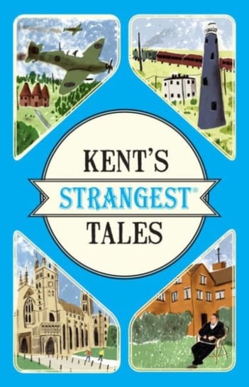 Kents Strangest Tales: Extraordinary but true stories from a very curious county Latham Martin