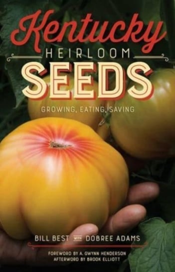 Kentucky Heirloom Seeds: Growing, Eating, Saving Bill Best