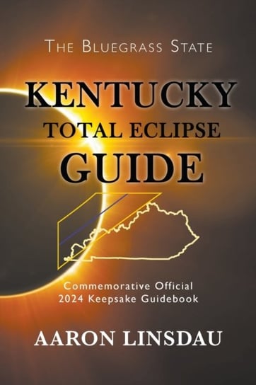 Kentucky Total Eclipse Guide: Official Commemorative 2024 Keepsake Guidebook Aaron Linsdau