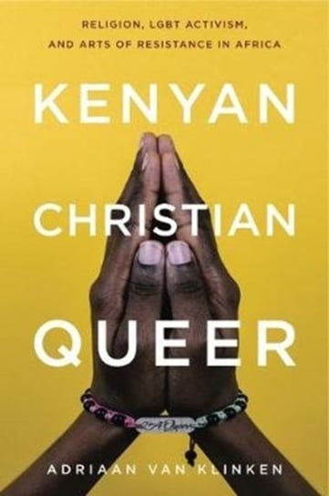 Kenyan, Christian, Queer Religion, LGBT Activism, and Arts of Resistance in Africa Adriaan van Klinken