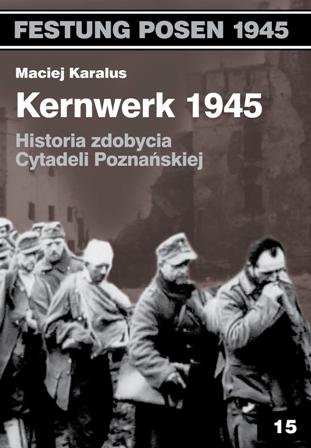 Kernwerk 1945. Historia zdobycia Cytadeli Poznańskiej Karalus Maciej
