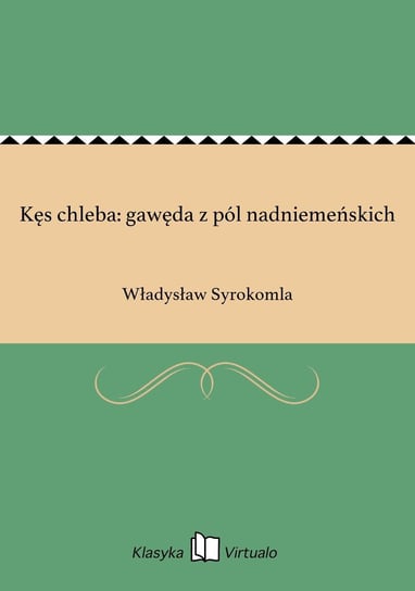Kęs chleba: gawęda z pól nadniemeńskich Syrokomla Władysław