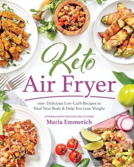 Keto Air Fryer: 200+ Delicious Low-Carb Recipes to Heal Your Body & Help You Lose Weight Emmerich Maria