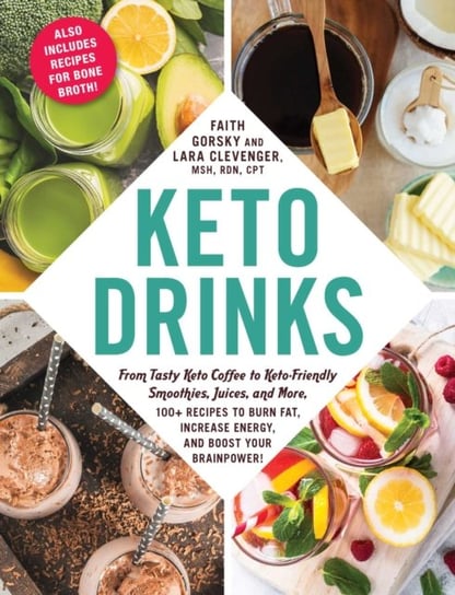 Keto Drinks: From Tasty Keto Coffee to Keto-Friendly Smoothies, Juices, and More, 100+ Recipes to Bu Faith Gorsky, Lara Clevenger