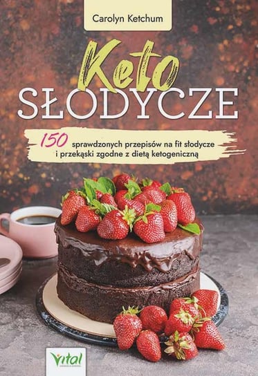 Keto słodycze. 150 sprawdzonych przepisów na fit słodycze i przekąski zgodne z dietą ketogeniczną Ketchum Carolyn