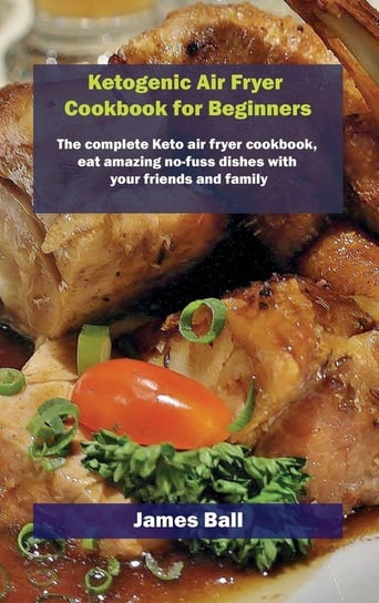 Ketogenic Air Fryer Cookbook for Beginners Ball James