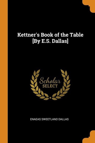 Kettner's Book of the Table [By E.S. Dallas] Dallas Enaeas Sweetland